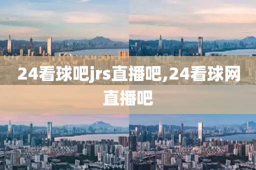 24看球吧jrs直播吧,24看球网直播吧