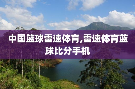 中国篮球雷速体育,雷速体育蓝球比分手机