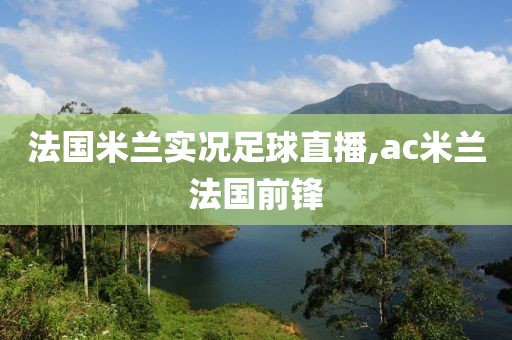 法国米兰实况足球直播,ac米兰法国前锋
