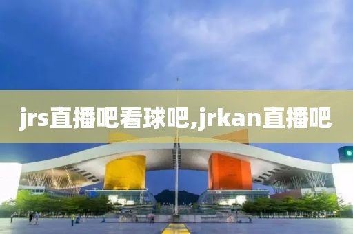 jrs直播吧看球吧,jrkan直播吧