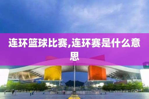 连环篮球比赛,连环赛是什么意思