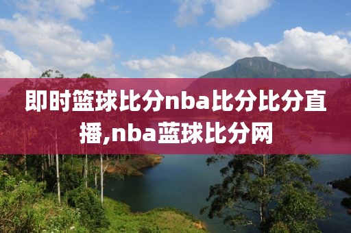 即时篮球比分nba比分比分直播,nba蓝球比分网