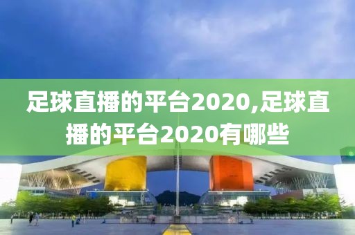 足球直播的平台2020,足球直播的平台2020有哪些