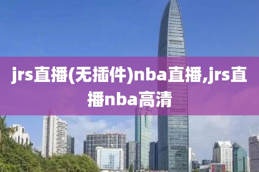 jrs直播(无插件)nba直播,jrs直播nba高清