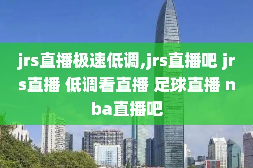 jrs直播极速低调,jrs直播吧 jrs直播 低调看直播 足球直播 nba直播吧