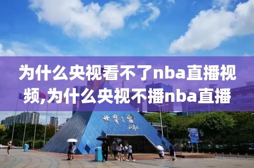 为什么央视看不了nba直播视频,为什么央视不播nba直播