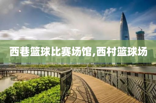 西巷篮球比赛场馆,西村篮球场