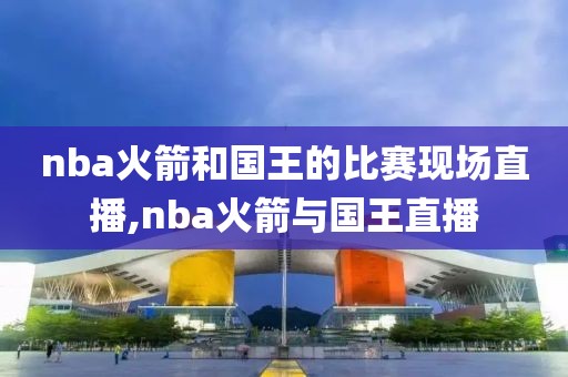 nba火箭和国王的比赛现场直播,nba火箭与国王直播