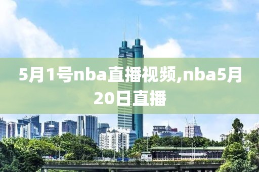 5月1号nba直播视频,nba5月20日直播