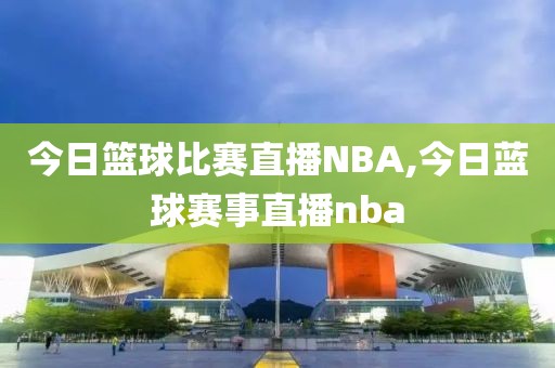 今日篮球比赛直播NBA,今日蓝球赛事直播nba