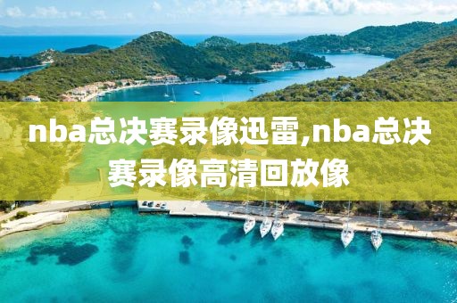 nba总决赛录像迅雷,nba总决赛录像高清回放像