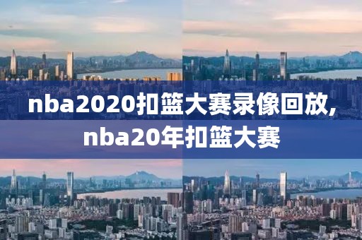 nba2020扣篮大赛录像回放,nba20年扣篮大赛