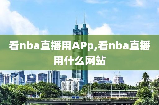 看nba直播用APp,看nba直播用什么网站