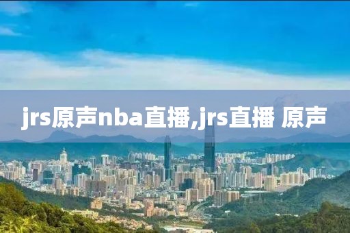 jrs原声nba直播,jrs直播 原声