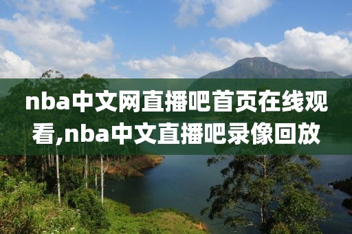 nba中文网直播吧首页在线观看,nba中文直播吧录像回放