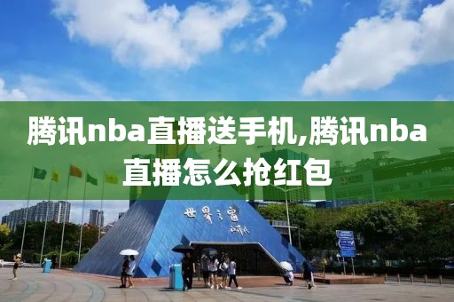 腾讯nba直播送手机,腾讯nba直播怎么抢红包