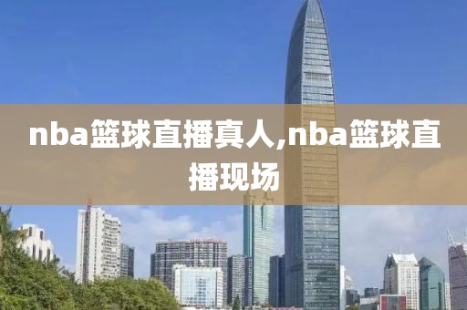 nba篮球直播真人,nba篮球直播现场