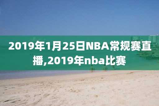 2019年1月25日NBA常规赛直播,2019年nba比赛