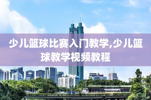 少儿篮球比赛入门教学,少儿篮球教学视频教程