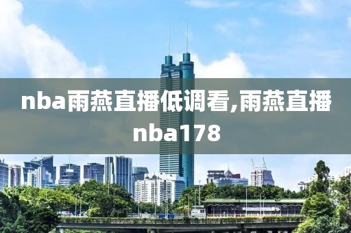 nba雨燕直播低调看,雨燕直播nba178