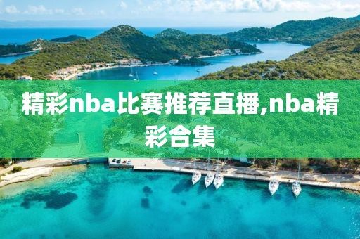 精彩nba比赛推荐直播,nba精彩合集