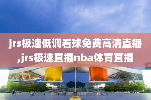 jrs极速低调看球免费高清直播,jrs极速直播nba体育直播