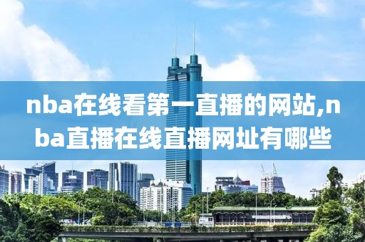 nba在线看第一直播的网站,nba直播在线直播网址有哪些