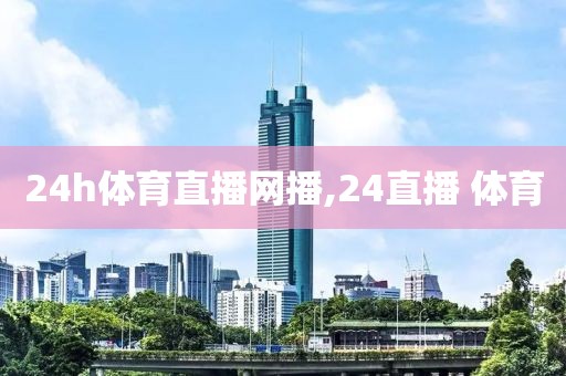 24h体育直播网播,24直播 体育