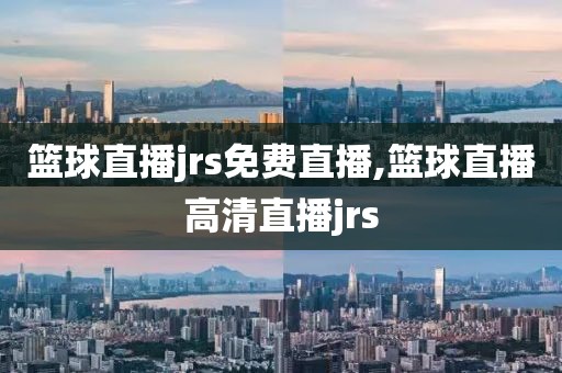 篮球直播jrs免费直播,篮球直播高清直播jrs