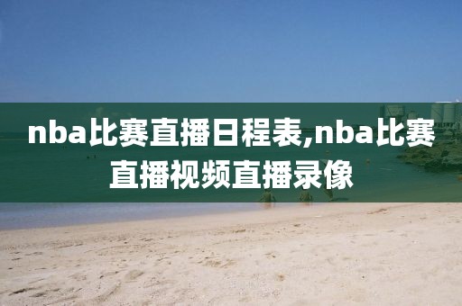nba比赛直播日程表,nba比赛直播视频直播录像