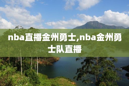 nba直播金州勇士,nba金州勇士队直播