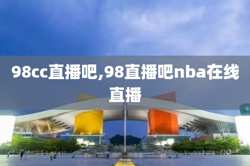 98cc直播吧,98直播吧nba在线直播