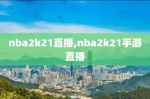 nba2k21直播,nba2k21手游直播