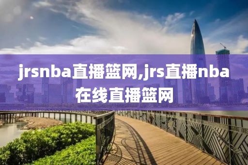 jrsnba直播篮网,jrs直播nba在线直播篮网