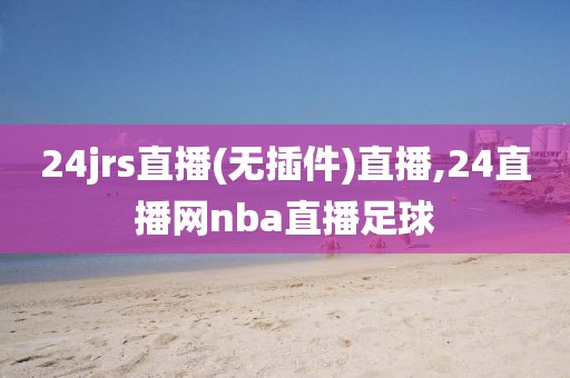 24jrs直播(无插件)直播,24直播网nba直播足球