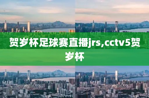 贺岁杯足球赛直播jrs,cctv5贺岁杯
