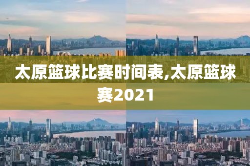 太原篮球比赛时间表,太原篮球赛2021