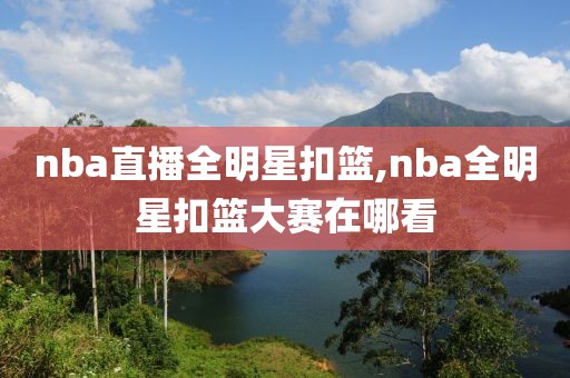 nba直播全明星扣篮,nba全明星扣篮大赛在哪看