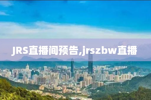 JRS直播间预告,jrszbw直播