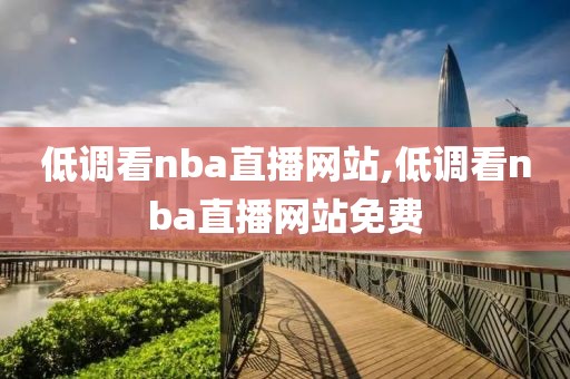 低调看nba直播网站,低调看nba直播网站免费
