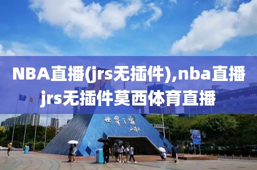 NBA直播(jrs无插件),nba直播jrs无插件莫西体育直播