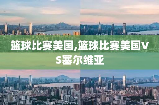 篮球比赛美国,篮球比赛美国VS塞尔维亚