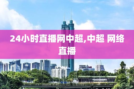 24小时直播网中超,中超 网络直播