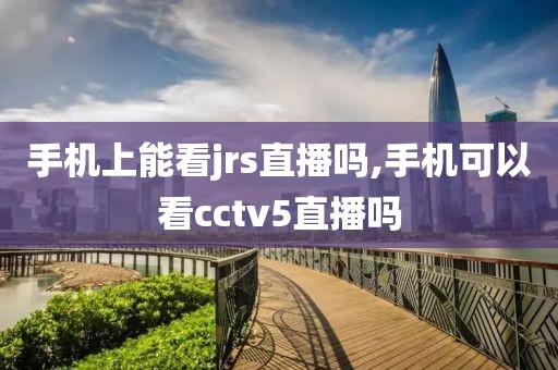 手机上能看jrs直播吗,手机可以看cctv5直播吗