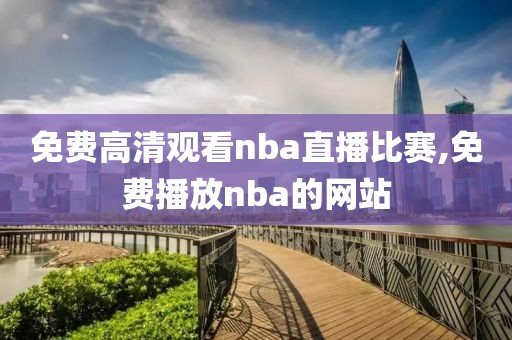 免费高清观看nba直播比赛,免费播放nba的网站