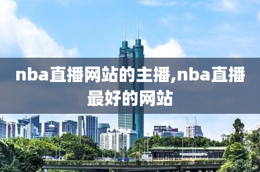 nba直播网站的主播,nba直播最好的网站