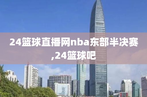 24篮球直播网nba东部半决赛,24篮球吧