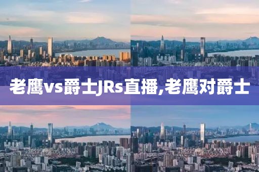 老鹰vs爵士JRs直播,老鹰对爵士