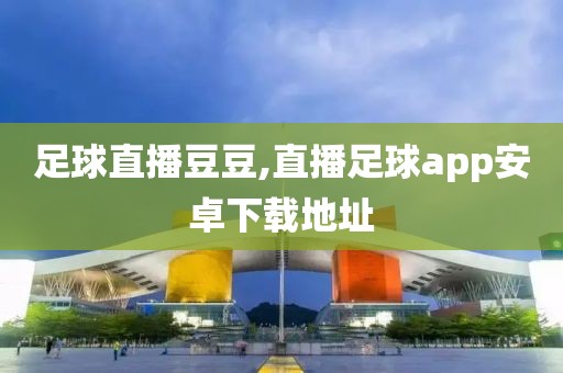 足球直播豆豆,直播足球app安卓下载地址