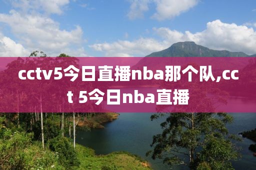 cctv5今日直播nba那个队,cct 5今日nba直播